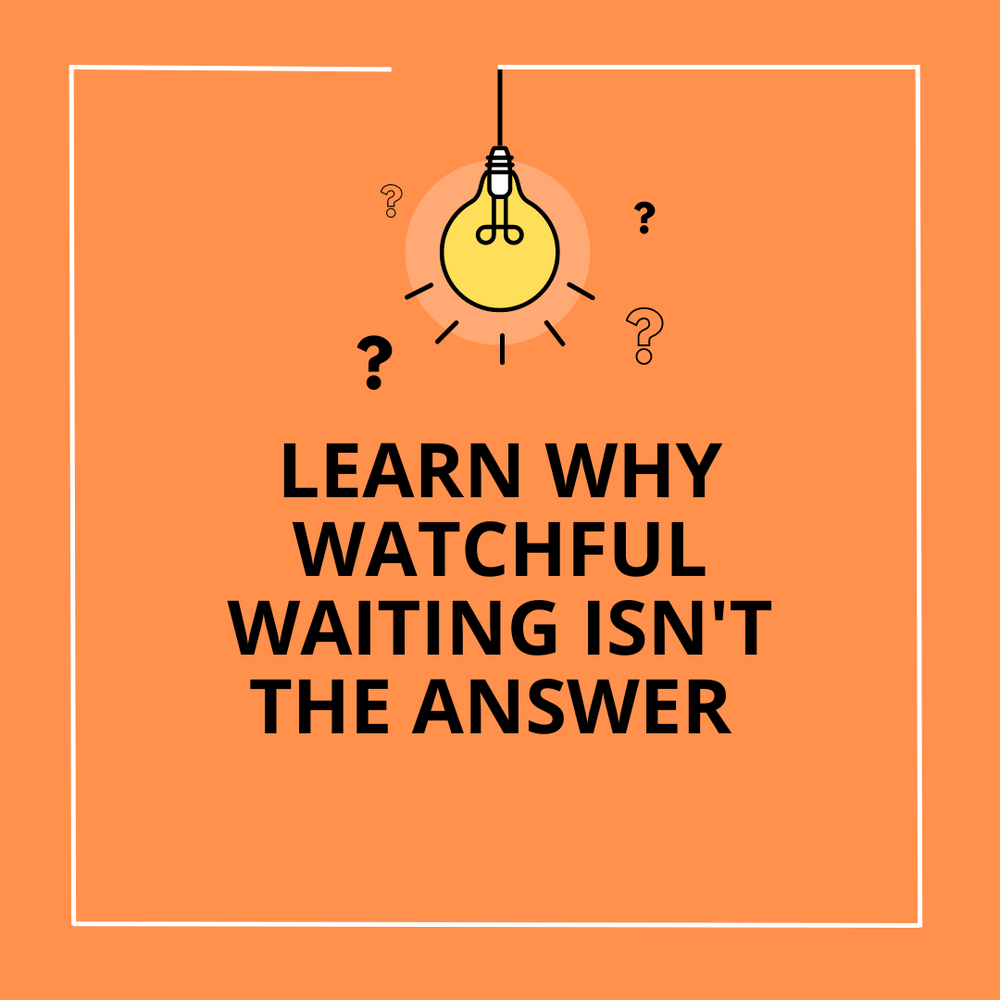Learn why ‘watchful waiting’ isn’t the answer